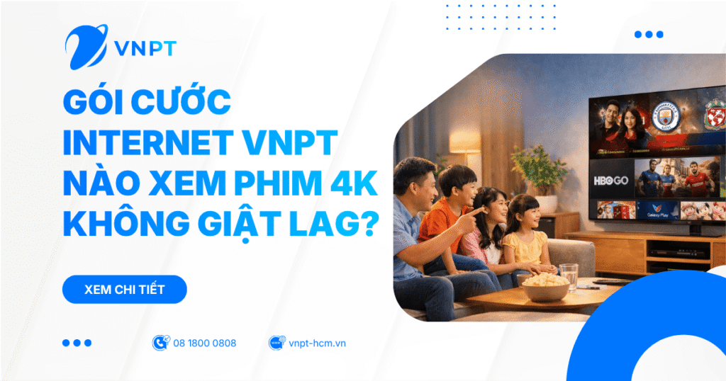 Gói cước internet VNPT nào xem phim 4K không giật lag?