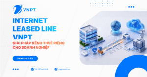 Internet Leased Line VNPT - Giải pháp kênh thuê riêng tốc độ cao cho doanh nghiệp