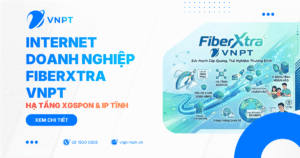 Internet Doanh nghiệp FiberXtra VNPT - Hạ tầng XGSPON & IP tĩnh