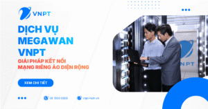MegaWAN VNPT - Giải pháp kết nối mạng riêng ảo diện rộng cho doanh nghiệp